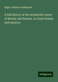A full history of the wonderful career of Moody and Sankey, in Great Britain and America - Goddspeed, Edgar Johnson