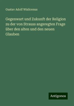 Gegenwart und Zukunft der Religion zu der von Strauss angeregten Frage über den alten und den neuen Glauben - Wislicenus, Gustav Adolf