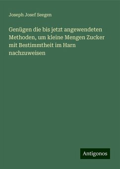 Genügen die bis jetzt angewendeten Methoden, um kleine Mengen Zucker mit Bestimmtheit im Harn nachzuweisen - Seegen, Joseph Josef