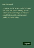 A treatise on the wrongs called slander and libel, and on the remedy by civil action for those wrongs, to which is added in this edition a chapter on malicious prosecution A treatise on the wrongs called slander and libel, and on the remedy by civil action for those wrongs, to which is added in this edition a chapter on malicious prosecution