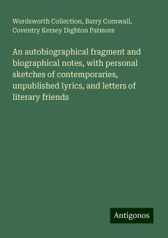 An autobiographical fragment and biographical notes, with personal sketches of contemporaries, unpublished lyrics, and letters of literary friends - Collection, Wordsworth; Cornwall, Barry; Patmore, Coventry Kersey Dighton