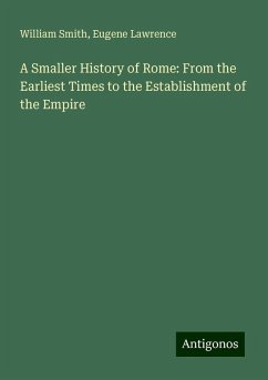 A Smaller History of Rome: From the Earliest Times to the Establishment of the Empire - Smith, William; Lawrence, Eugene