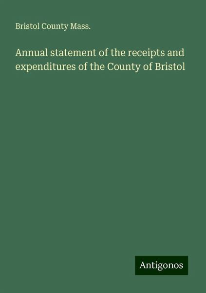 Annual statement of the receipts and expenditures of the County of Bristol Annual statement of the receipts and expenditures of the County of Bristol