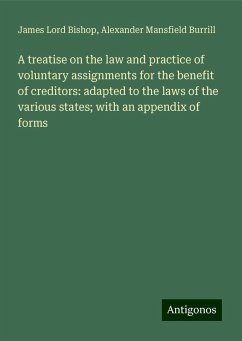 A treatise on the law and practice of voluntary assignments for the benefit of creditors: adapted to the laws of the various states; with an appendix of forms - Bishop, James Lord; Burrill, Alexander Mansfield