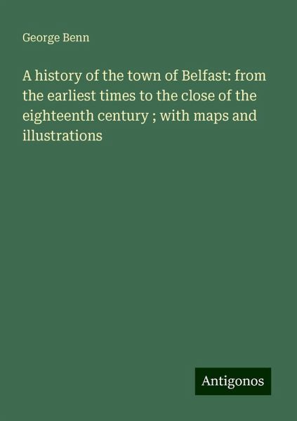 A history of the town of Belfast: from the earliest times to the close of the eighteenth century ; with maps and illustrations A history of the town of Belfast: from the earliest times to the close of the eighteenth century ; with maps and illustrations