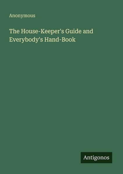 The House-Keeper's Guide and Everybody's Hand-Book