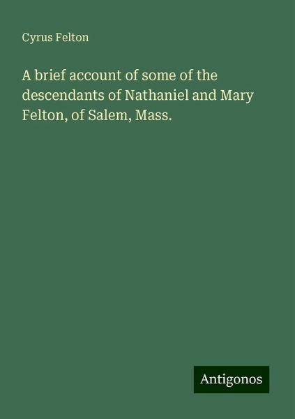 A brief account of some of the descendants of Nathaniel and Mary Felton, of Salem, Mass. A brief account of some of the descendants of Nathaniel and Mary Felton, of Salem, Mass.