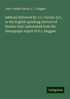 Address delivered by J.J. Curran, Q.C., to the English speaking electors of Quebec East: epitomized from the stenograpic report of E.J. Duggan - Curran, John Joseph; Duggan, E. J.