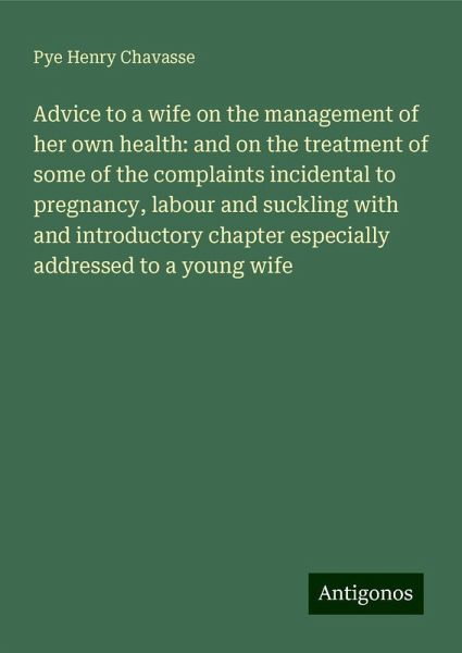 Advice to a wife on the management of her own health: and on the treatment of some of the complaints incidental to pregnancy, labour and suckling with and introductory chapter especially addressed to a young wife