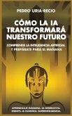 Cómo la IA Transformará Nuestro Futuro Cómo la IA Transformará Nuestro Futuro