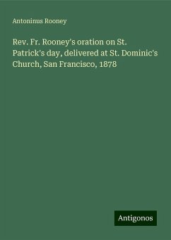 Rev. Fr. Rooney's oration on St. Patrick's day, delivered at St. Dominic's Church, San Francisco, 1878 - Rooney, Antoninus