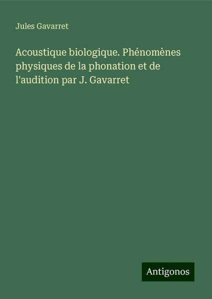 Acoustique biologique. Phénomènes physiques de la phonation et de l'audition par J. Gavarret