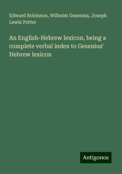An English-Hebrew lexicon, being a complete verbal index to Gesenius' Hebrew lexicon - Robinson, Edward; Gesenius, Wilhelm; Potter, Joseph Lewis