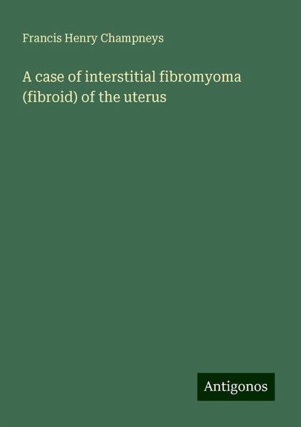 A case of interstitial fibromyoma (fibroid) of the uterus A case of interstitial fibromyoma (fibroid) of the uterus