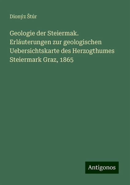 Geologie der Steiermak. Erláuterungen zur geologischen Uebersichtskarte des Herzogthumes Steiermark Graz, 1865 Geologie der Steiermak. Erláuterungen zur geologischen Uebersichtskarte des Herzogthumes Steiermark Graz, 1865