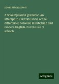 A Shakespearian grammar. An attempt to illustrate some of the differences between Elizabethan and modern English. For the use of schools