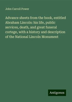 Advance sheets from the book, entitled Abraham Lincoln: his life, public services, death, and great funeral cortege, with a history and description of the National Lincoln Monument - Power, John Carroll