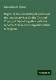 Report of the Committee of Visitors of the Lunatic Asylum for the City and County of Bristol, together with the reports of the medical superintendent & chaplain