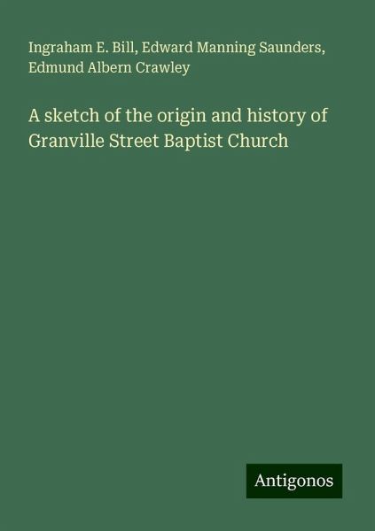 A sketch of the origin and history of Granville Street Baptist Church A sketch of the origin and history of Granville Street Baptist Church