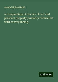 A compendium of the law of real and personal property primarily connected with conveyancing - Smith, Josiah William