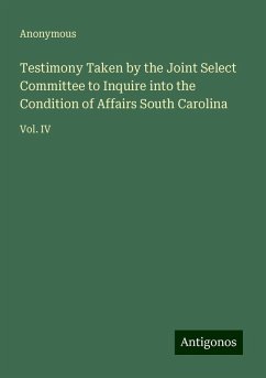 Testimony Taken by the Joint Select Committee to Inquire into the Condition of Affairs South Carolina - Anonymous