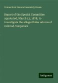 Report of the Special Committee appointed, March 13, 1878, to investigate the alleged false returns of railroad companies Report of the Special Committee appointed, March 13, 1878, to investigate the alleged false returns of railroad companies