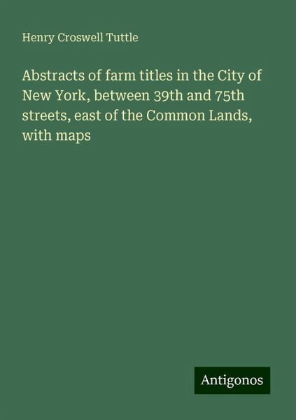 Abstracts of farm titles in the City of New York, between 39th and 75th streets, east of the Common Lands, with maps