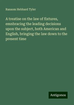 A treatise on the law of fixtures, emnbracing the leading decisions upon the subject, both American and English, bringing the law down to the present time - Tyler, Ransom Hebbard