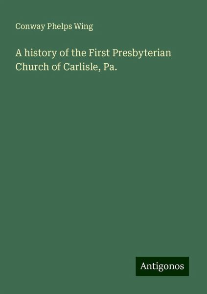 A history of the First Presbyterian Church of Carlisle, Pa.