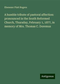 A humble tribute of pastoral affection: pronounced in the South Reformed Church, Thursday, February 1, 1877, in memory of Mrs. Thomas C. Doremus - Rogers, Ebenezer Platt