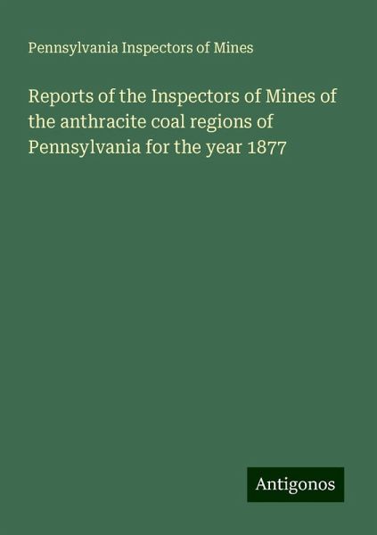 Reports of the Inspectors of Mines of the anthracite coal regions of Pennsylvania for the year 1877 Reports of the Inspectors of Mines of the anthracite coal regions of Pennsylvania for the year 1877