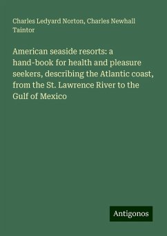 American seaside resorts: a hand-book for health and pleasure seekers, describing the Atlantic coast, from the St. Lawrence River to the Gulf of Mexico - Norton, Charles Ledyard; Taintor, Charles Newhall