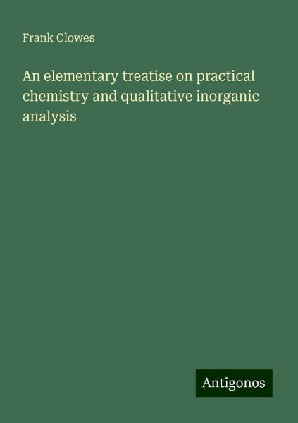 An elementary treatise on practical chemistry and qualitative inorganic analysis An elementary treatise on practical chemistry and qualitative inorganic analysis