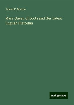 Mary Queen of Scots and Her Latest English Historian - Meline, James F.