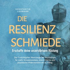 Die Resilienz Schmiede – Erschaffe deine unzerstörbare Rüstung: Die 7 mächtigsten Werkzeuge der Psychologie für mehr Stressresistenz, innere Stärke und psychische Widerstandskraft im Alltag (MP3-Download) - Lehmann, Konstantin