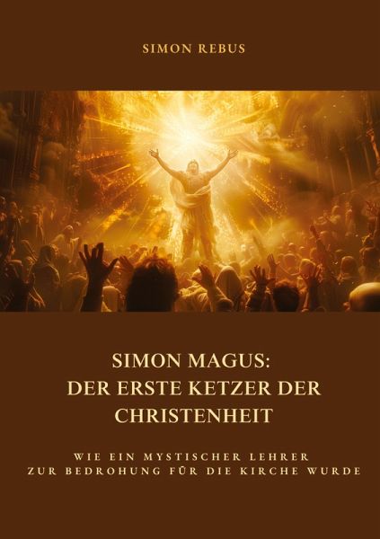 Simon Magus: Der erste Ketzer der Christenheit Simon Magus: Der erste Ketzer der Christenheit