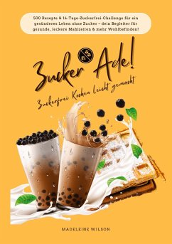 Cover Zucker Ade! Zuckerfrei Kochen leicht gemacht: 500 Rezepte & 14-Tage-Zuckerfrei-Challenge für ein gesünderes Leben ohne Zucker - dein Begleiter für gesunde, leckere Mahlzeiten und mehr Wohlbefinden!