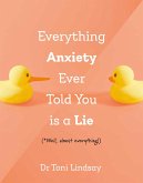 Everything Anxiety Ever Told You Is a Lie (eBook, ePUB) Everything Anxiety Ever Told You Is a Lie (eBook, ePUB)