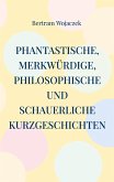 Phantastische, merkwürdige, philosophische und schauerliche Kurzgeschichten