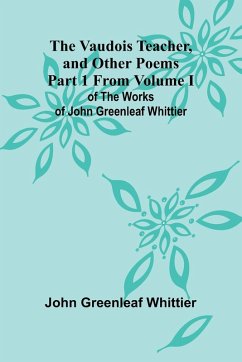 The Vaudois Teacher, and other poems; Part 1 From Volume I of The Works of John Greenleaf Whittier - Greenleaf Whittier, John