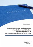 Der Berufswahlprozess von Jugendlichen mit arabischem oder türkischem Migrationshintergrund im Spannungsfeld von Gesellschaft und Familie Der Berufswahlprozess von Jugendlichen mit arabischem oder türkischem Migrationshintergrund im Spannungsfeld von Gesellschaft und Familie