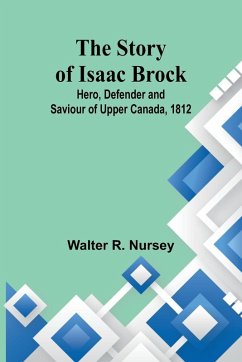The Story of Isaac Brock; Hero, Defender and Saviour of Upper Canada, 1812 - R. Nursey, Walter