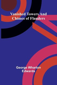 Vanished towers and chimes of Flanders - Wharton Edwards, George