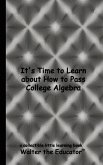 It's Time to Learn about How to Pass College Algebra It's Time to Learn about How to Pass College Algebra