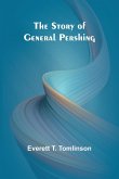 The Story of General Pershing The Story of General Pershing