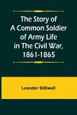 The Story of a Common Soldier of Army Life in the Civil War, 1861-1865 The Story of a Common Soldier of Army Life in the Civil War, 1861-1865