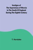 Vestiges of the supremacy of Mercia in the south of England during the eighth century Vestiges of the supremacy of Mercia in the south of England during the eighth century