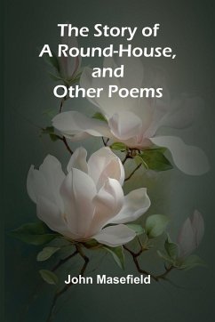 The Story of a Round-House, and Other Poems - Masefield, John