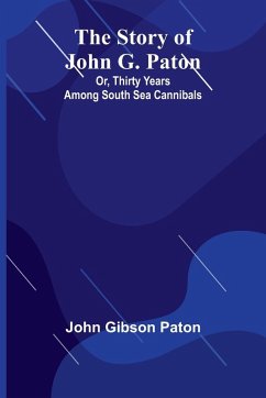 The Story of John G. Paton; Or, Thirty Years Among South Sea Cannibals - Gibson Paton, John