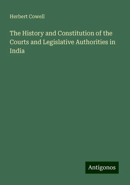 The History and Constitution of the Courts and Legislative Authorities in India The History and Constitution of the Courts and Legislative Authorities in India